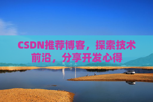 CSDN推荐博客，探索技术前沿，分享开发心得